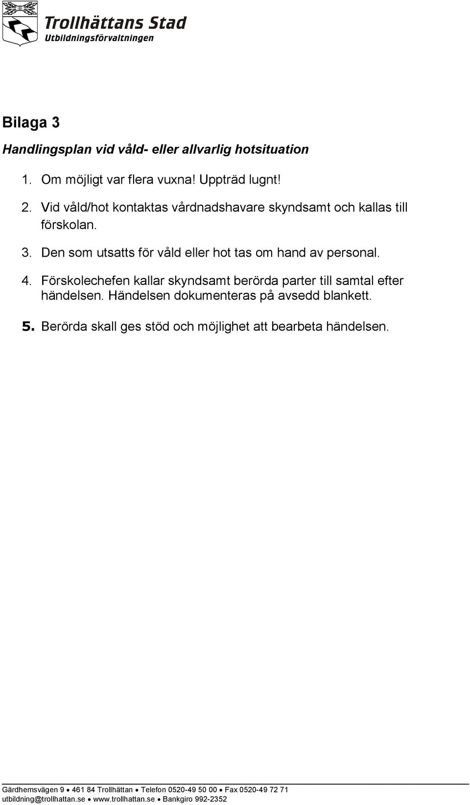 Förskolechefen kallar skyndsamt berörda parter till samtal efter händelsen. Händelsen dokumenteras på avsedd blankett. 5.