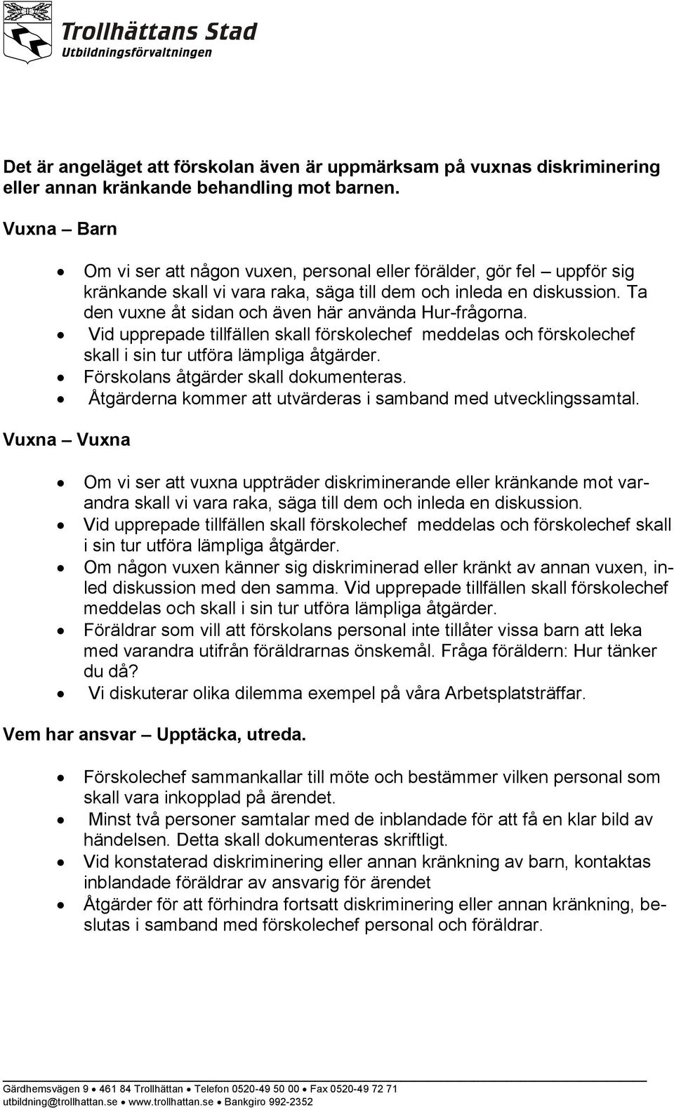 Ta den vuxne åt sidan och även här använda Hur-frågorna. Vid upprepade tillfällen skall förskolechef meddelas och förskolechef skall i sin tur utföra lämpliga åtgärder.