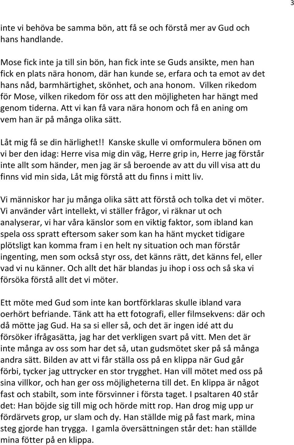 Vilken rikedom för Mose, vilken rikedom för oss att den möjligheten har hängt med genom tiderna. Att vi kan få vara nära honom och få en aning om vem han är på många olika sätt.