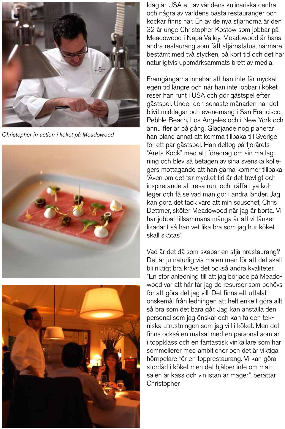 Meadowood är hans andra restaurang som fått stjärnstatus, närmare bestämt med två stycken, på kort tid och det har naturligtvis uppmärksammats brett av media.