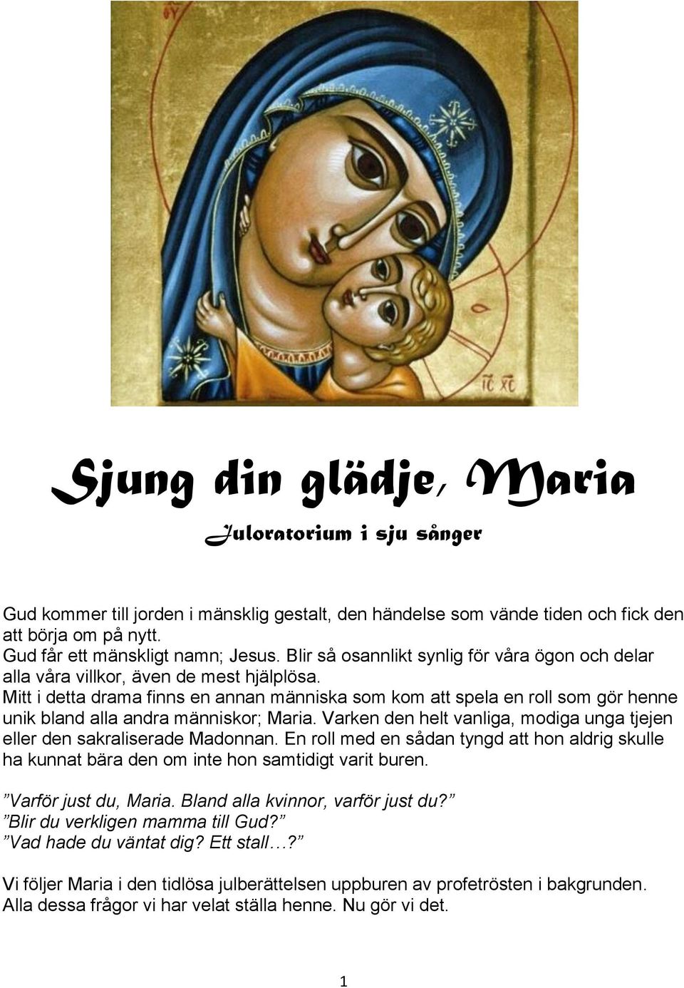 Mitt i detta drama finns en annan människa som kom att spela en roll som gör henne unik bland alla andra människor; Maria. Varken den helt vanliga, modiga unga tjejen eller den sakraliserade Madonnan.