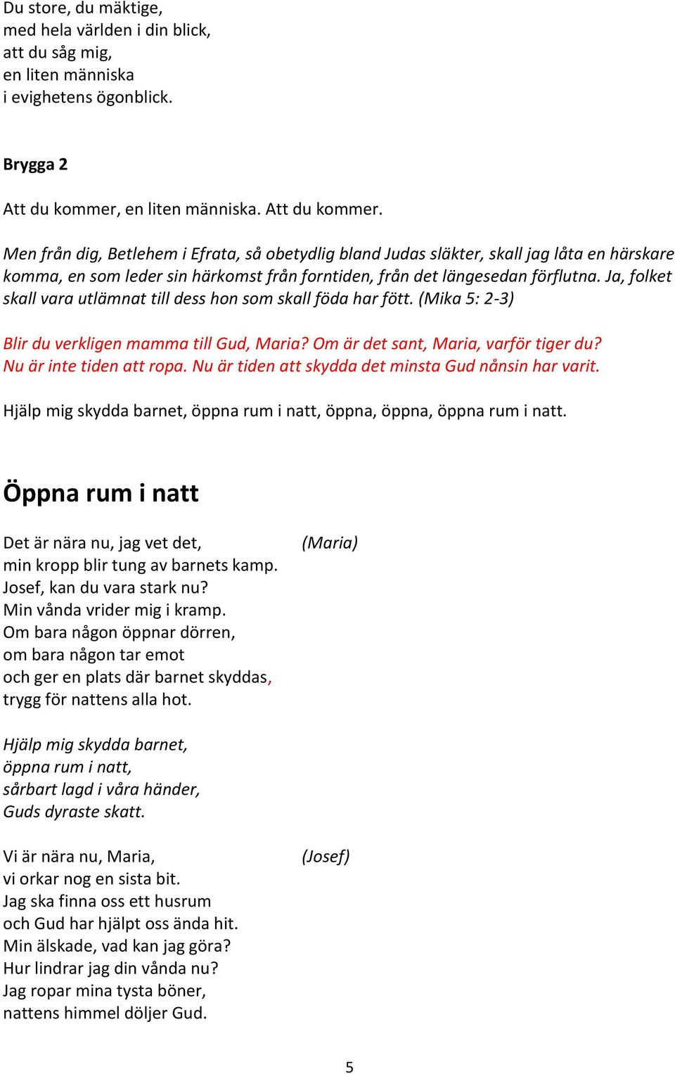 Men från dig, Betlehem i Efrata, så obetydlig bland Judas släkter, skall jag låta en härskare komma, en som leder sin härkomst från forntiden, från det längesedan förflutna.