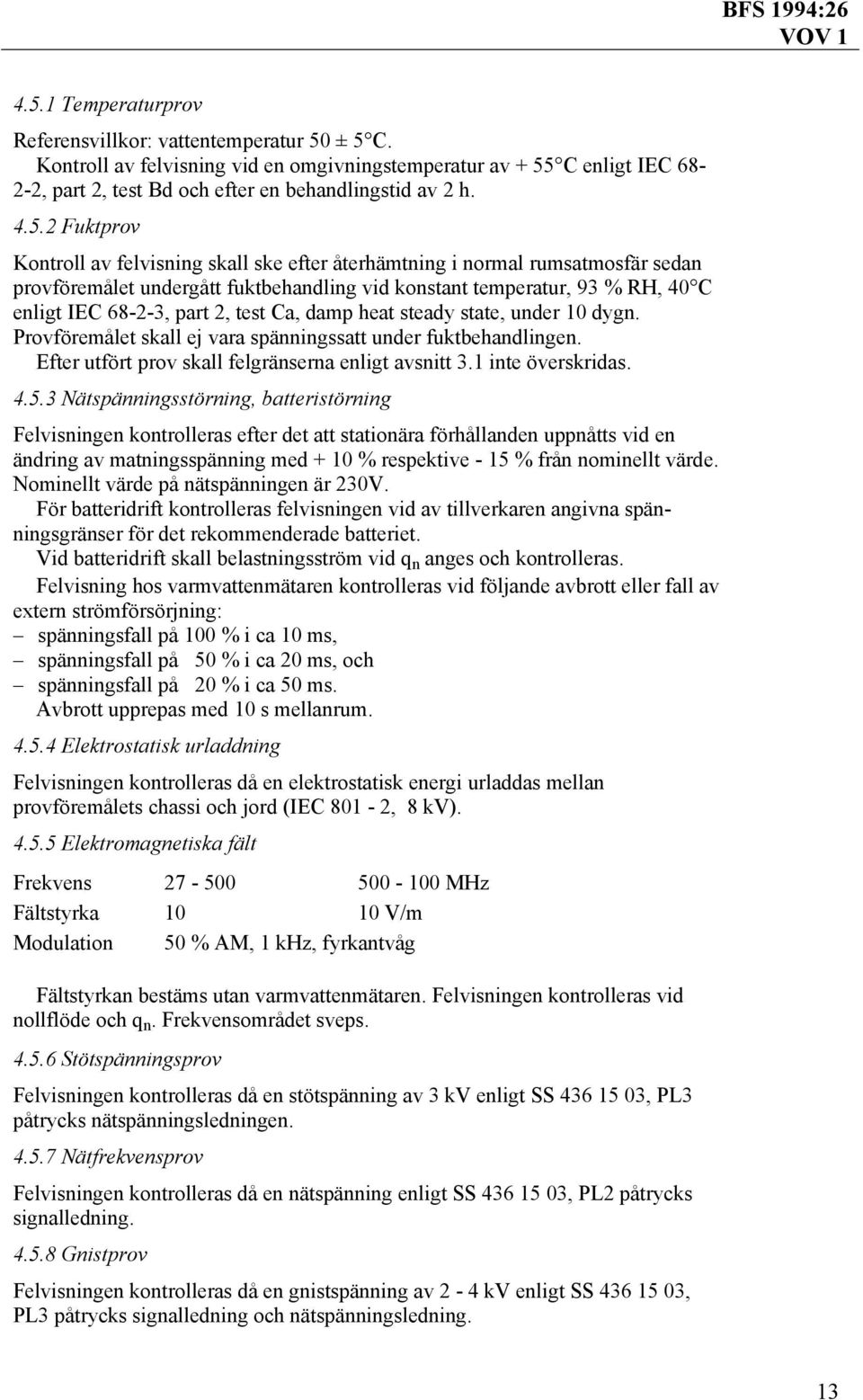 test Ca, damp heat steady state, under 10 dygn. Provföremålet skall ej vara spänningssatt under fuktbehandlingen. Efter utfört prov skall felgränserna enligt avsnitt 3.1 inte överskridas. 4.5.