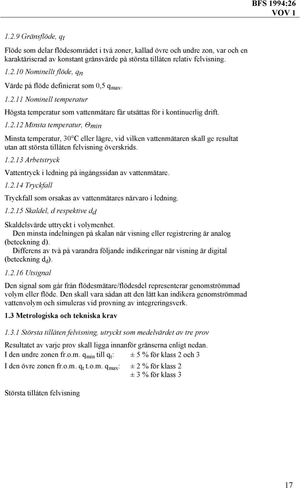 1.2.13 Arbetstryck Vattentryck i ledning på ingångssidan av vattenmätare. 1.2.14 Tryckfall Tryckfall som orsakas av vattenmätares närvaro i ledning. 1.2.15 Skaldel, d respektive dd Skaldelsvärde uttryckt i volymenhet.