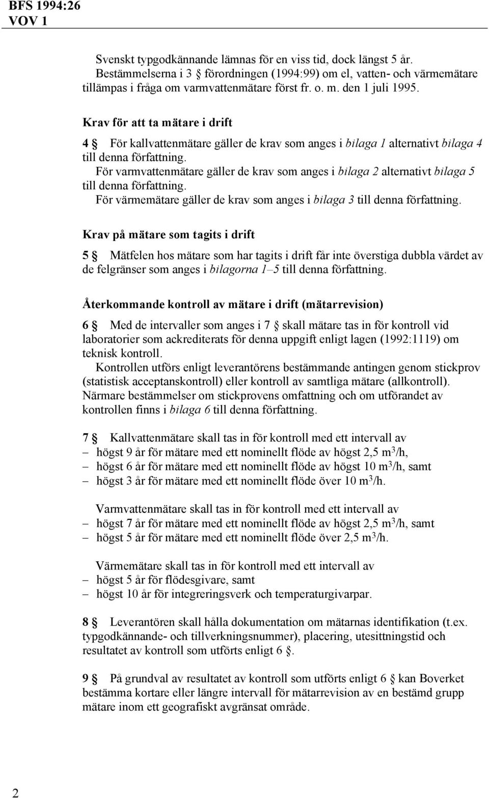 För varmvattenmätare gäller de krav som anges i bilaga 2 alternativt bilaga 5 till denna författning. För värmemätare gäller de krav som anges i bilaga 3 till denna författning.