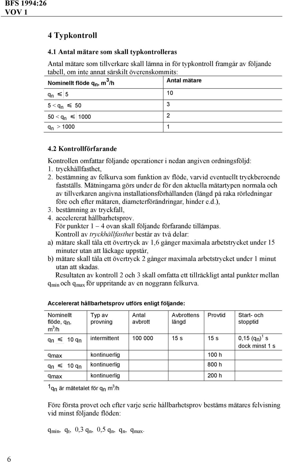 Antal mätare q n 5 10 5 < q n 50 3 50 < q n 1000 2 q n > 1000 1 4.2 Kontrollförfarande Kontrollen omfattar följande operationer i nedan angiven ordningsföljd: 1. tryckhållfasthet, 2.