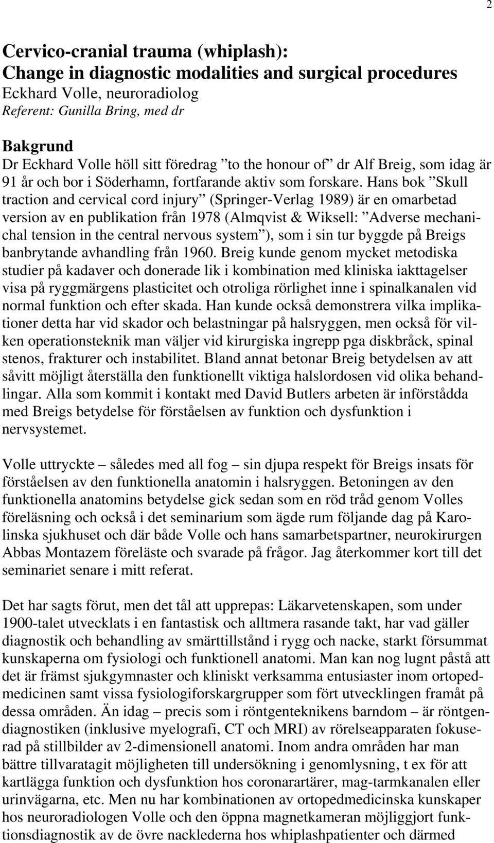 Hans bok Skull traction and cervical cord injury (Springer-Verlag 1989) är en omarbetad version av en publikation från 1978 (Almqvist & Wiksell: Adverse mechanichal tension in the central nervous