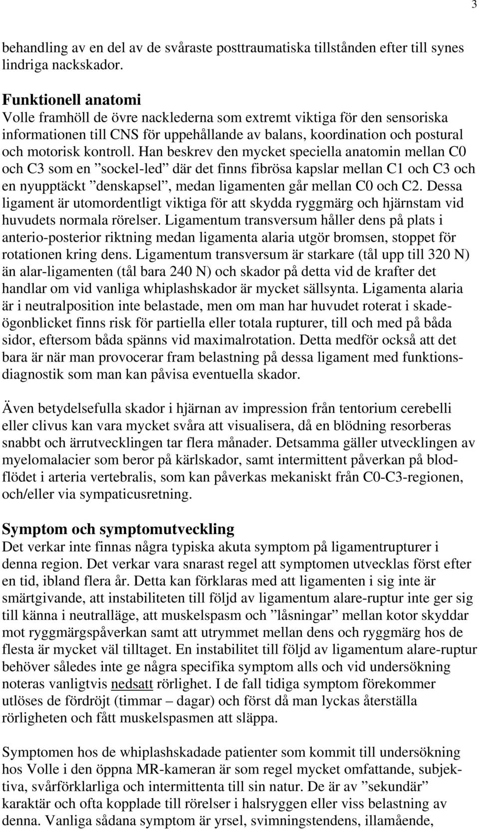 Han beskrev den mycket speciella anatomin mellan C0 och C3 som en sockel-led där det finns fibrösa kapslar mellan C1 och C3 och en nyupptäckt denskapsel, medan ligamenten går mellan C0 och C2.