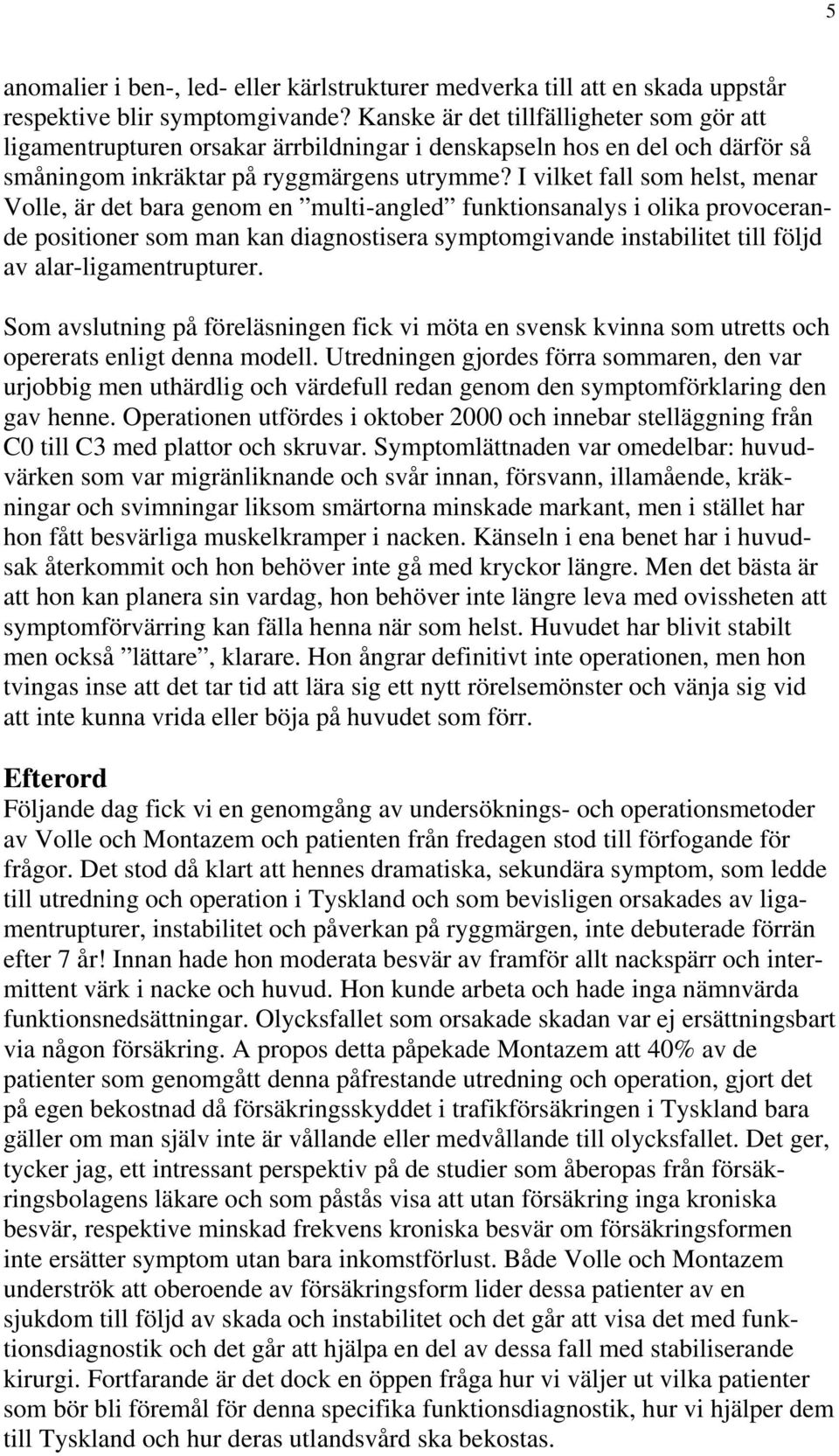 I vilket fall som helst, menar Volle, är det bara genom en multi-angled funktionsanalys i olika provocerande positioner som man kan diagnostisera symptomgivande instabilitet till följd av