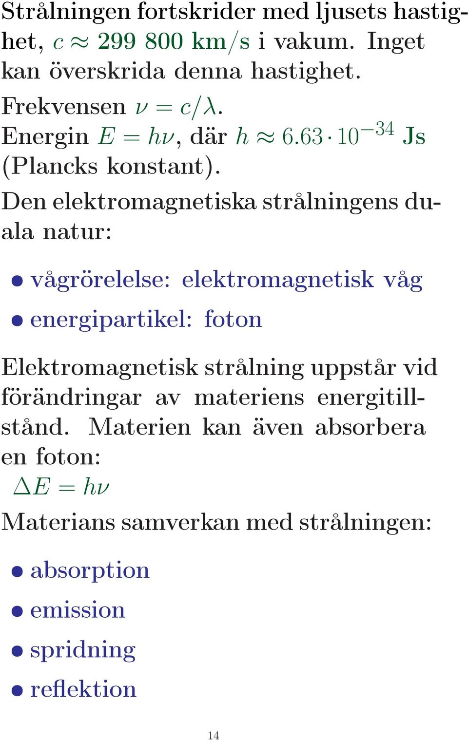 Den elektromagnetiska strålningens duala natur: vågrörelelse: elektromagnetisk våg energipartikel: foton Elektromagnetisk