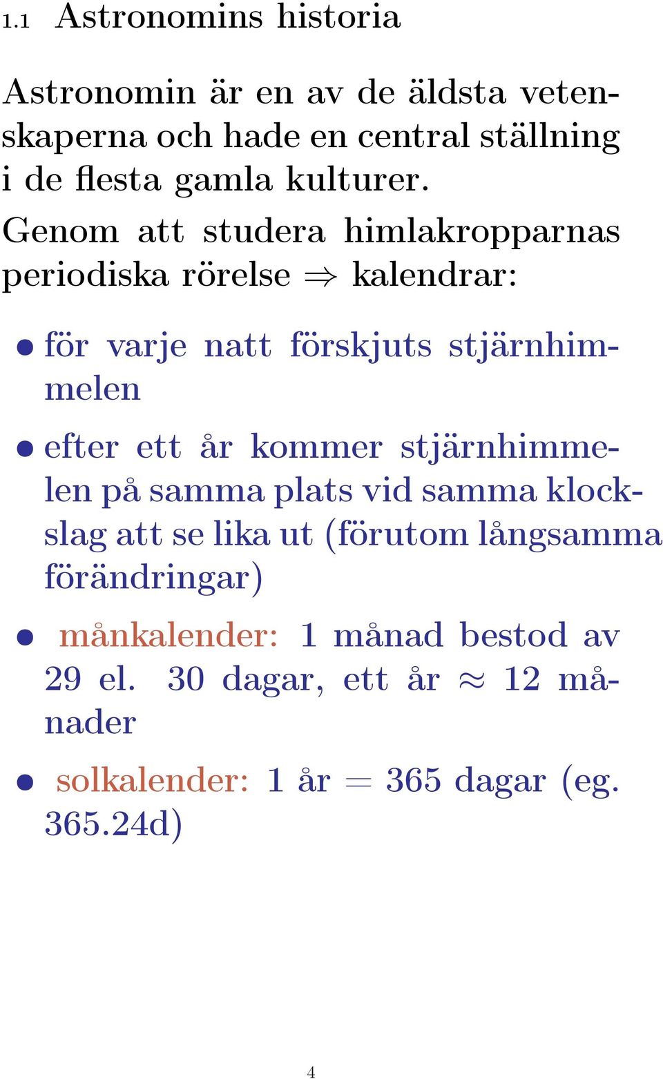 Genom att studera himlakropparnas periodiska rörelse kalendrar: för varje natt förskjuts stjärnhimmelen efter ett