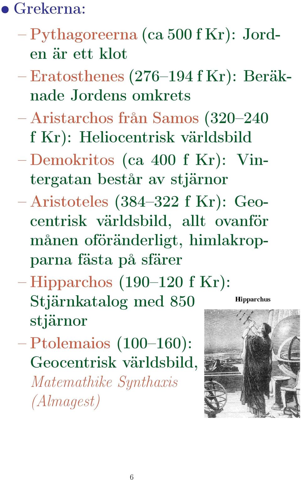 Aristoteles (384 322 f Kr): Geocentrisk världsbild, allt ovanför månen oföränderligt, himlakropparna fästa på sfärer