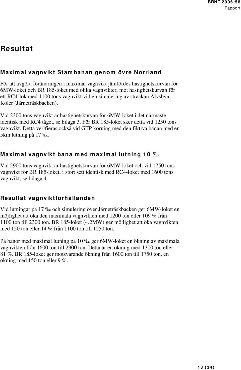 Vid 2300 tons vagnvikt är hastighetskurvan för 6MW-loket i det närmaste identisk med RC4 tåget, se bilaga 3. För BR 185-loket sker detta vid 1250 tons vagnvikt.