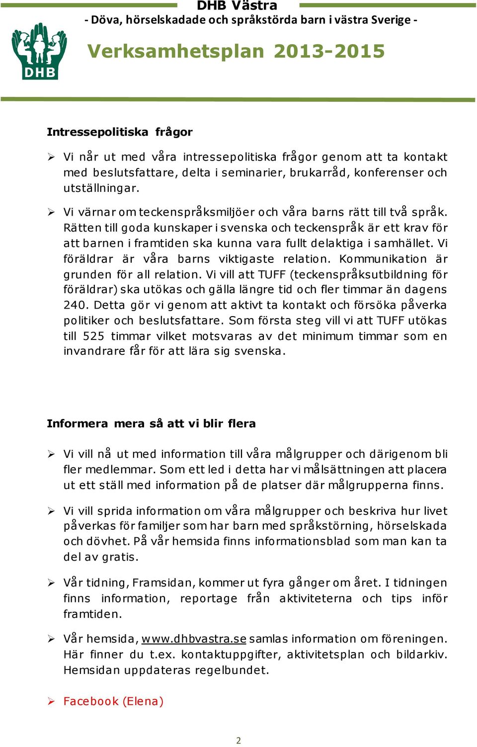Rätten till goda kunskaper i svenska och teckenspråk är ett krav för att barnen i framtiden ska kunna vara fullt delaktiga i samhället. Vi föräldrar är våra barns viktigaste relation.
