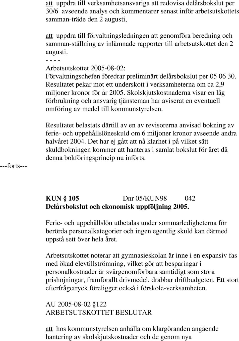 Arbetsutskottet 2005-08-02: Förvaltningschefen föredrar preliminärt delårsbokslut per 05 06 30. Resultatet pekar mot ett underskott i verksamheterna om ca 2,9 miljoner kronor för år 2005.