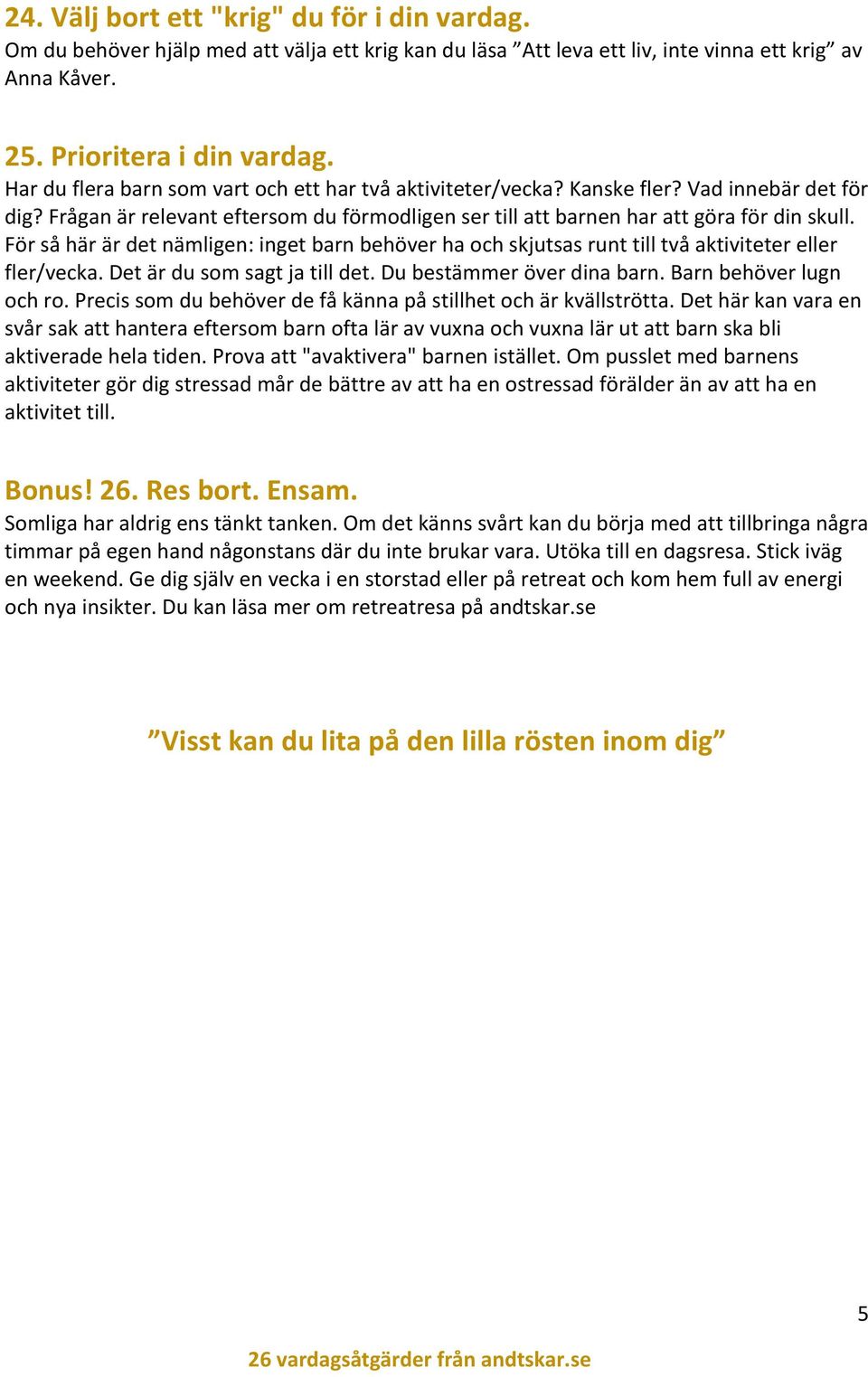 För så här är det nämligen: inget barn behöver ha och skjutsas runt till två aktiviteter eller fler/vecka. Det är du som sagt ja till det. Du bestämmer över dina barn. Barn behöver lugn och ro.