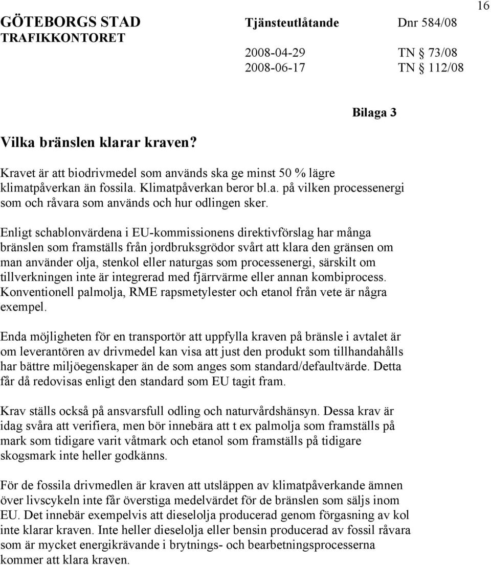 processenergi, särskilt om tillverkningen inte är integrerad med fjärrvärme eller annan kombiprocess. Konventionell palmolja, RME rapsmetylester och etanol från vete är några exempel.