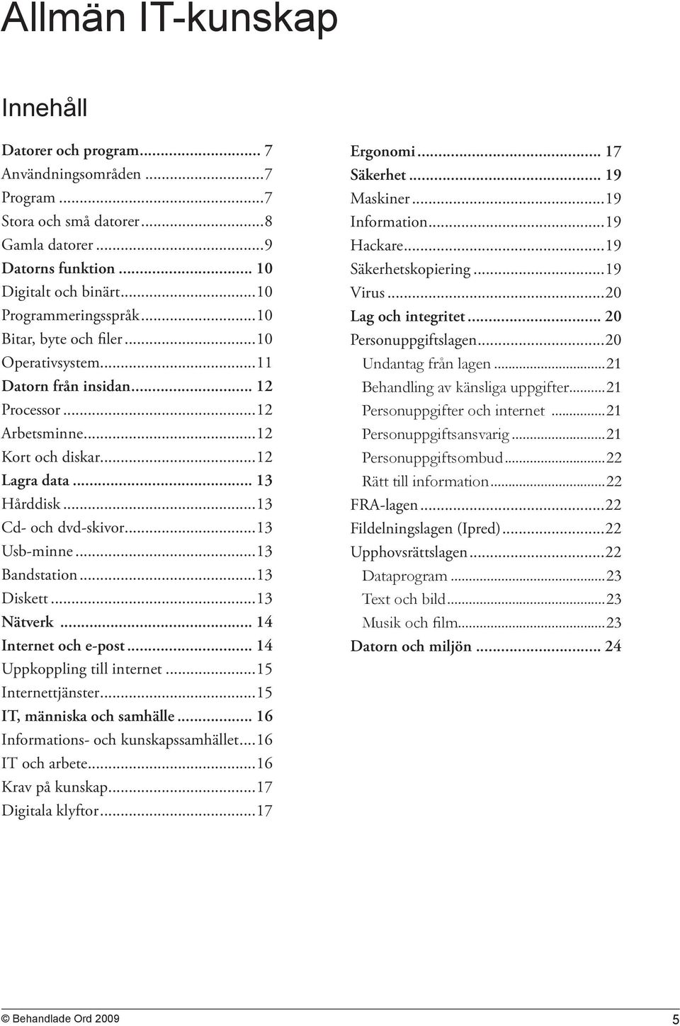 ..13 Bandstation...13 Diskett...13 Nätverk... 14 Internet och e-post... 14 Uppkoppling till internet...15 Internettjänster...15 IT, människa och samhälle... 16 Informations- och kunskapssamhället.