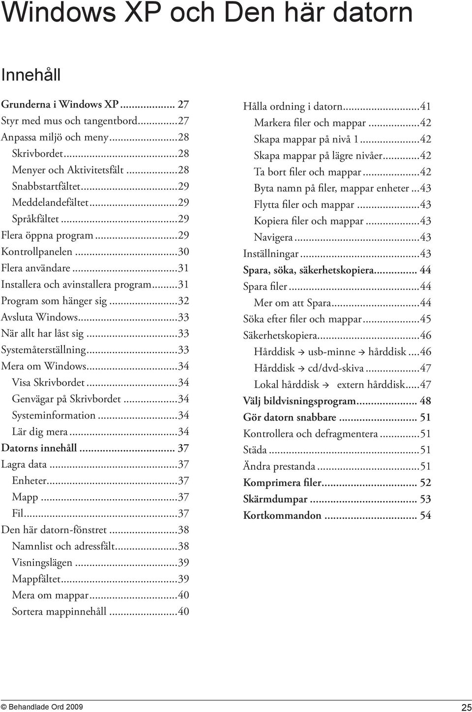 ..33 När allt har låst sig...33 Systemåterställning...33 Mera om Windows...34 Visa Skrivbordet...34 Genvägar på Skrivbordet...34 Systeminformation...34 Lär dig mera...34 Datorns innehåll.