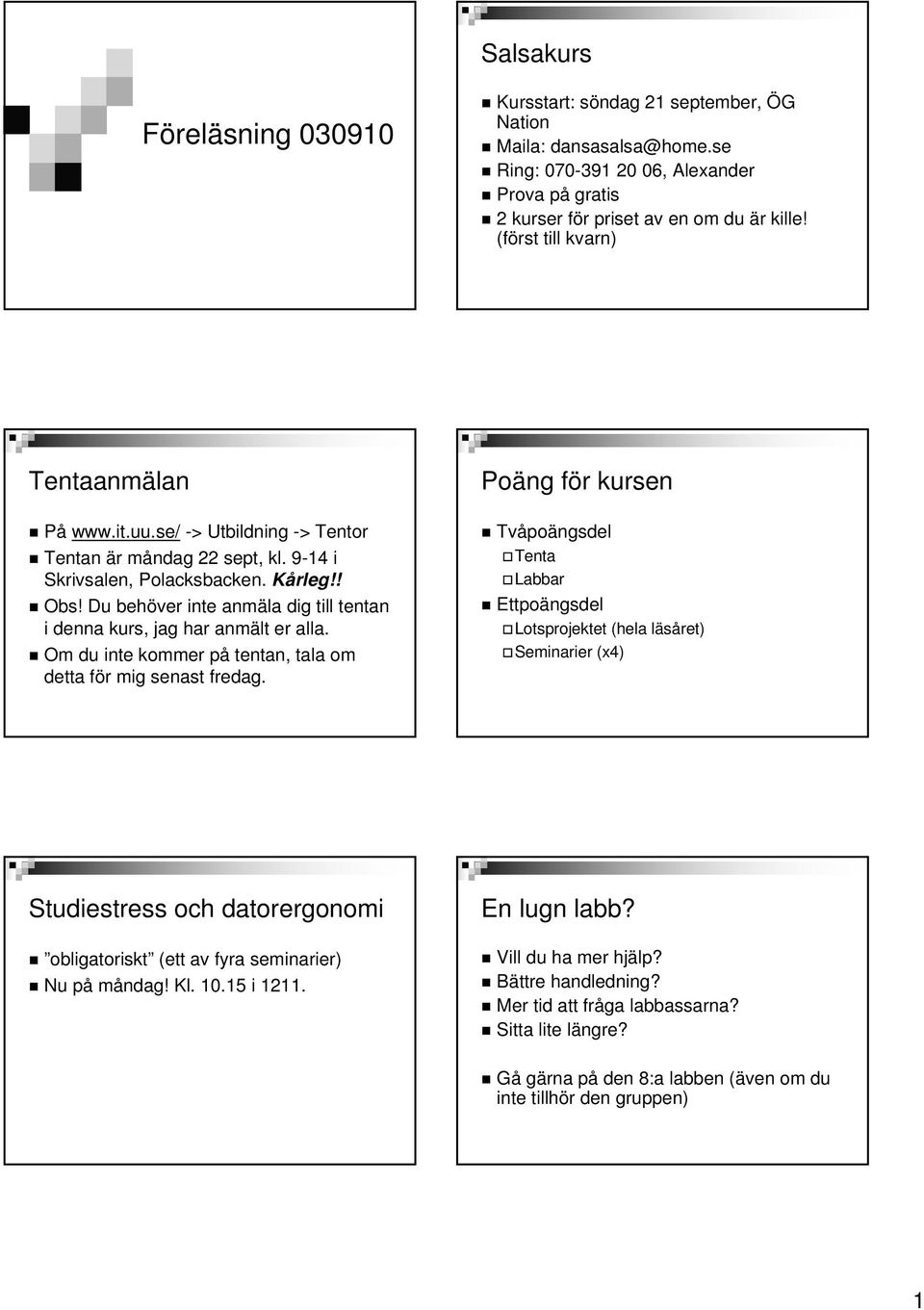 Du behöver inte anmäla dig till tentan i denna kurs, jag har anmält er alla. Om du inte kommer på tentan, tala om detta för mig senast fredag.