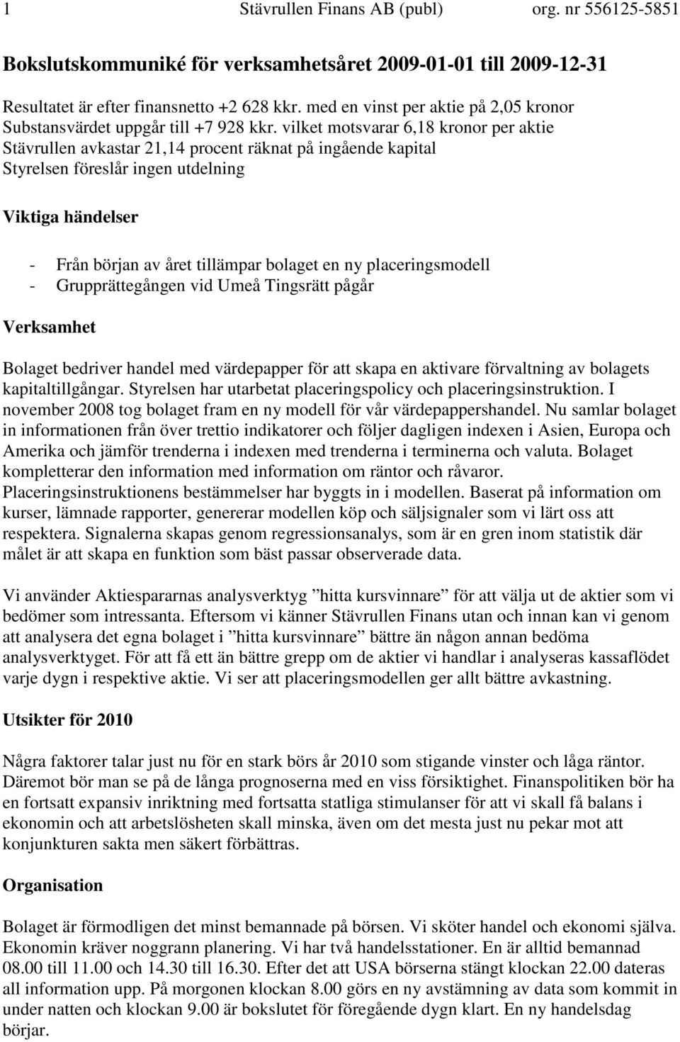 vilket motsvarar 6,18 kronor per aktie Stävrullen avkastar 21,14 procent räknat på ingående kapital Styrelsen föreslår ingen utdelning Viktiga händelser - Från början av året tillämpar bolaget en ny