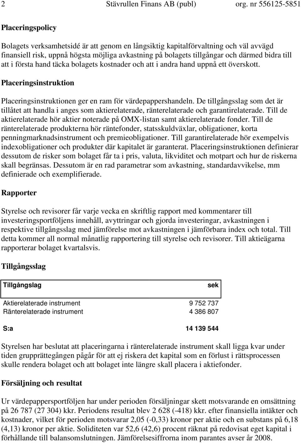 bidra till att i första hand täcka bolagets kostnader och att i andra hand uppnå ett överskott. Placeringsinstruktion Placeringsinstruktionen ger en ram för värdepappershandeln.