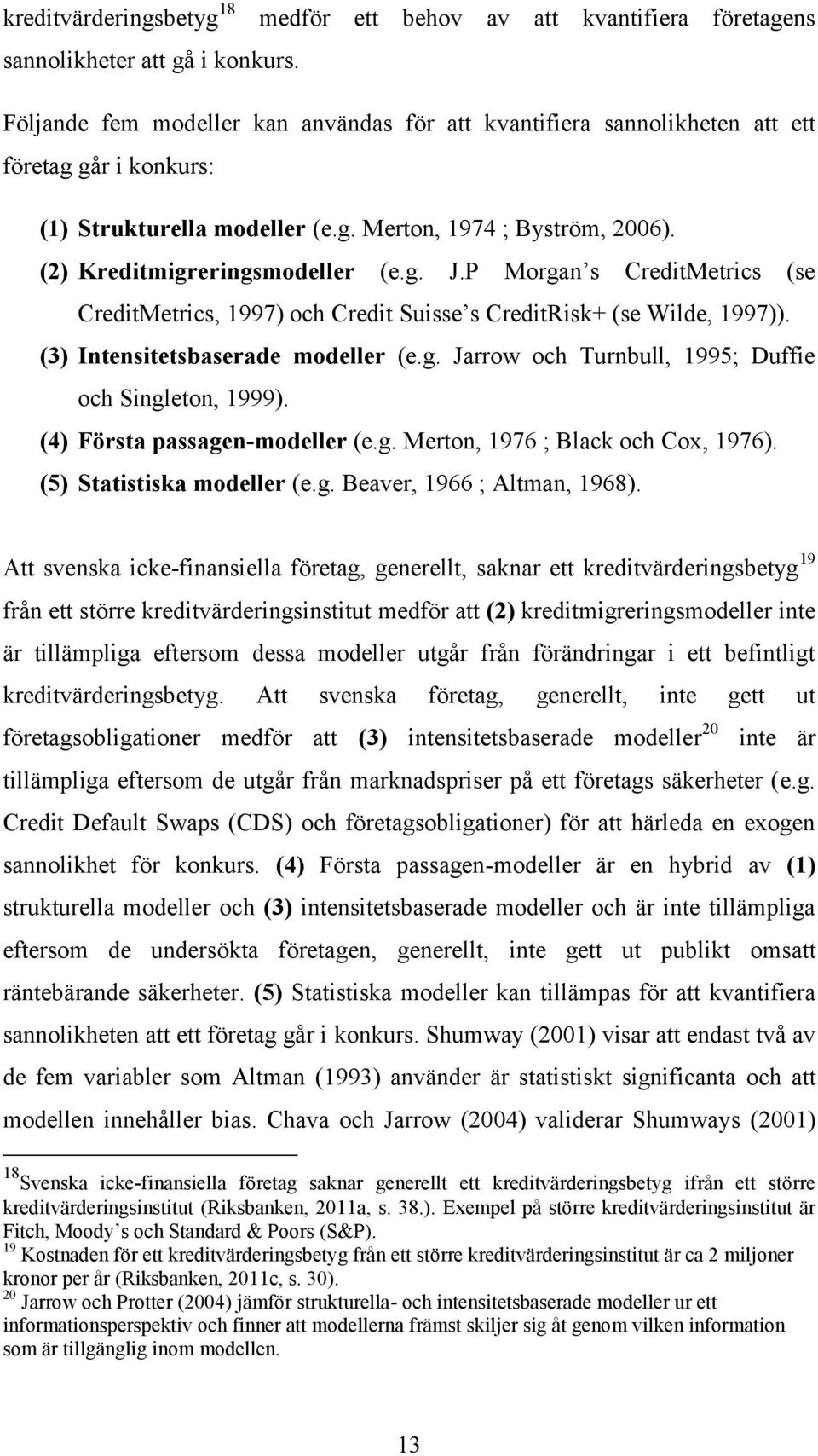 P Morgan s CreditMetrics (se CreditMetrics, 1997) och Credit Suisse s CreditRisk+ (se Wilde, 1997)). (3) Intensitetsbaserade modeller (e.g. Jarrow och Turnbull, 1995; Duffie och Singleton, 1999).