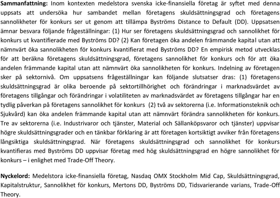 Uppsatsen ämnar besvara följande frågeställningar: (1) Hur ser företagens skuldsättningsgrad och sannolikhet för konkurs ut kvantifierade med Byströms DD?