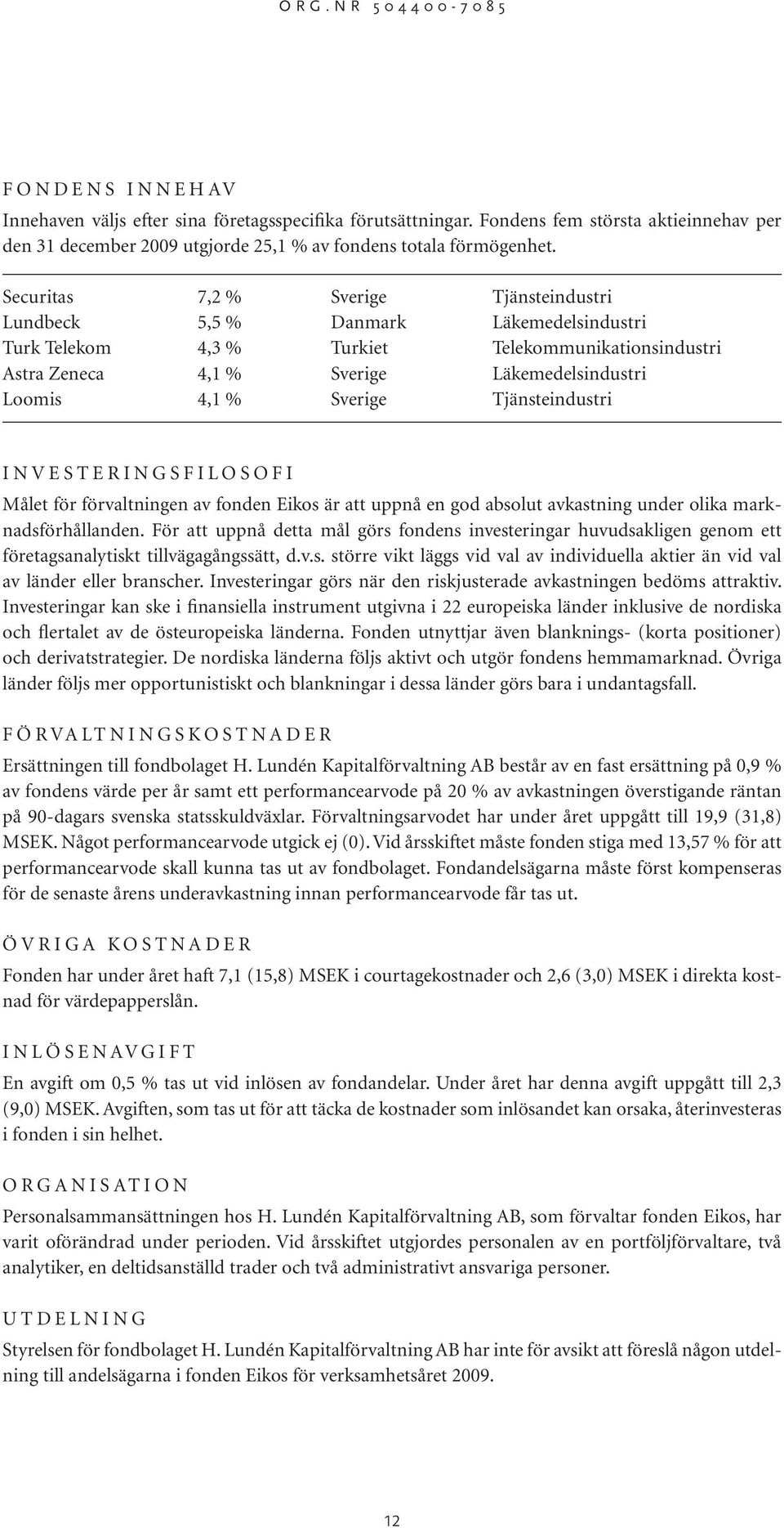 Sverige Tjänsteindustri I N V E S T E R I N G S F I L O S O F I Målet för förvaltningen av fonden Eikos är att uppnå en god absolut avkastning under olika marknadsförhållanden.