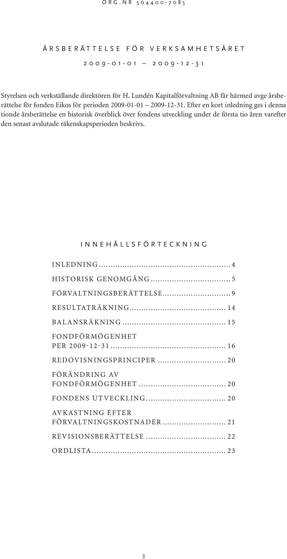 Efter en kort inledning ges i denna tionde årsberättelse en historisk överblick över fondens utveckling under de första tio åren varefter den senast avslutade räkenskapsperioden beskrivs.