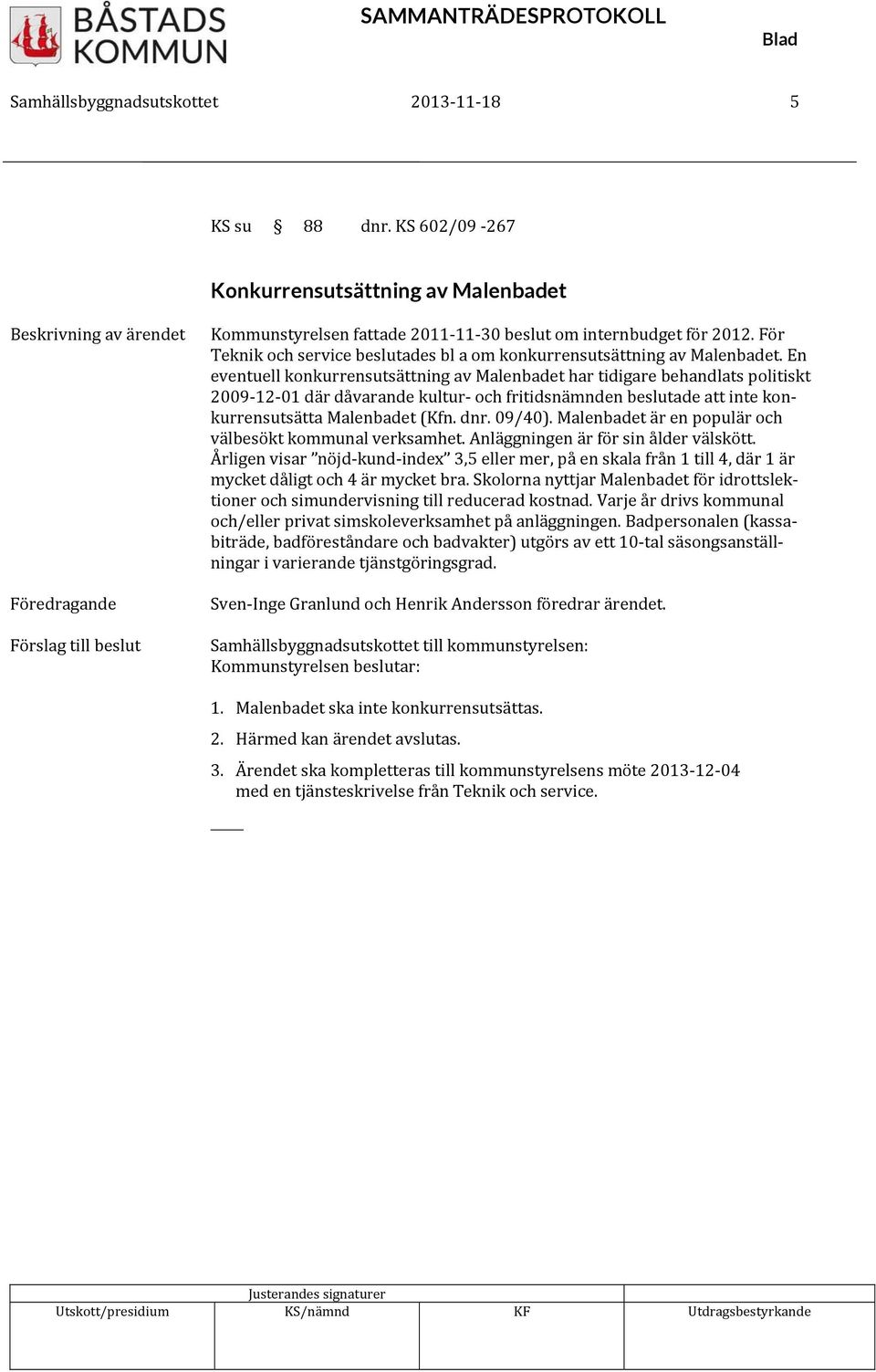 En eventuell konkurrensutsättning av Malenbadet har tidigare behandlats politiskt 2009 12 01 där dåvarande kultur och fritidsnämnden beslutade att inte konkurrensutsätta Malenbadet (Kfn. dnr. 09/40).