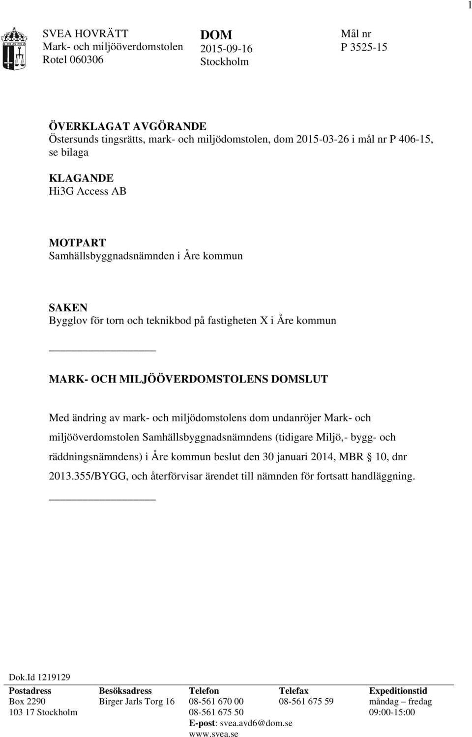 och miljödomstolens dom undanröjer Mark- och miljööverdomstolen Samhällsbyggnadsnämndens (tidigare Miljö,- bygg- och räddningsnämndens) i Åre kommun beslut den 30 januari 2014, MBR 10, dnr 2013.