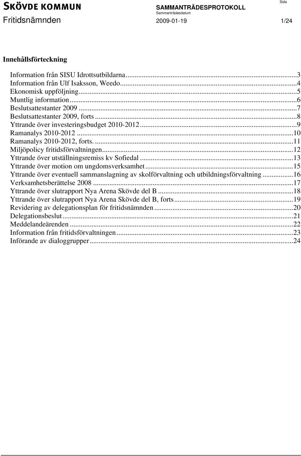 .. 12 Yttrande över utställningsremiss kv Sofiedal... 13 Yttrande över motion om ungdomsverksamhet... 15 Yttrande över eventuell sammanslagning av skolförvaltning och utbildningsförvaltning.