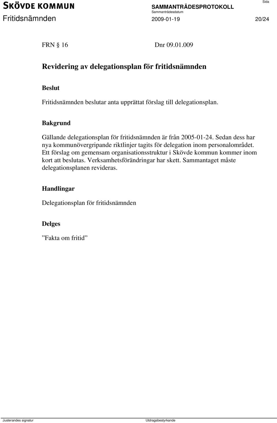 009 Revidering av delegationsplan för fritidsnämnden Fritidsnämnden beslutar anta upprättat förslag till delegationsplan.