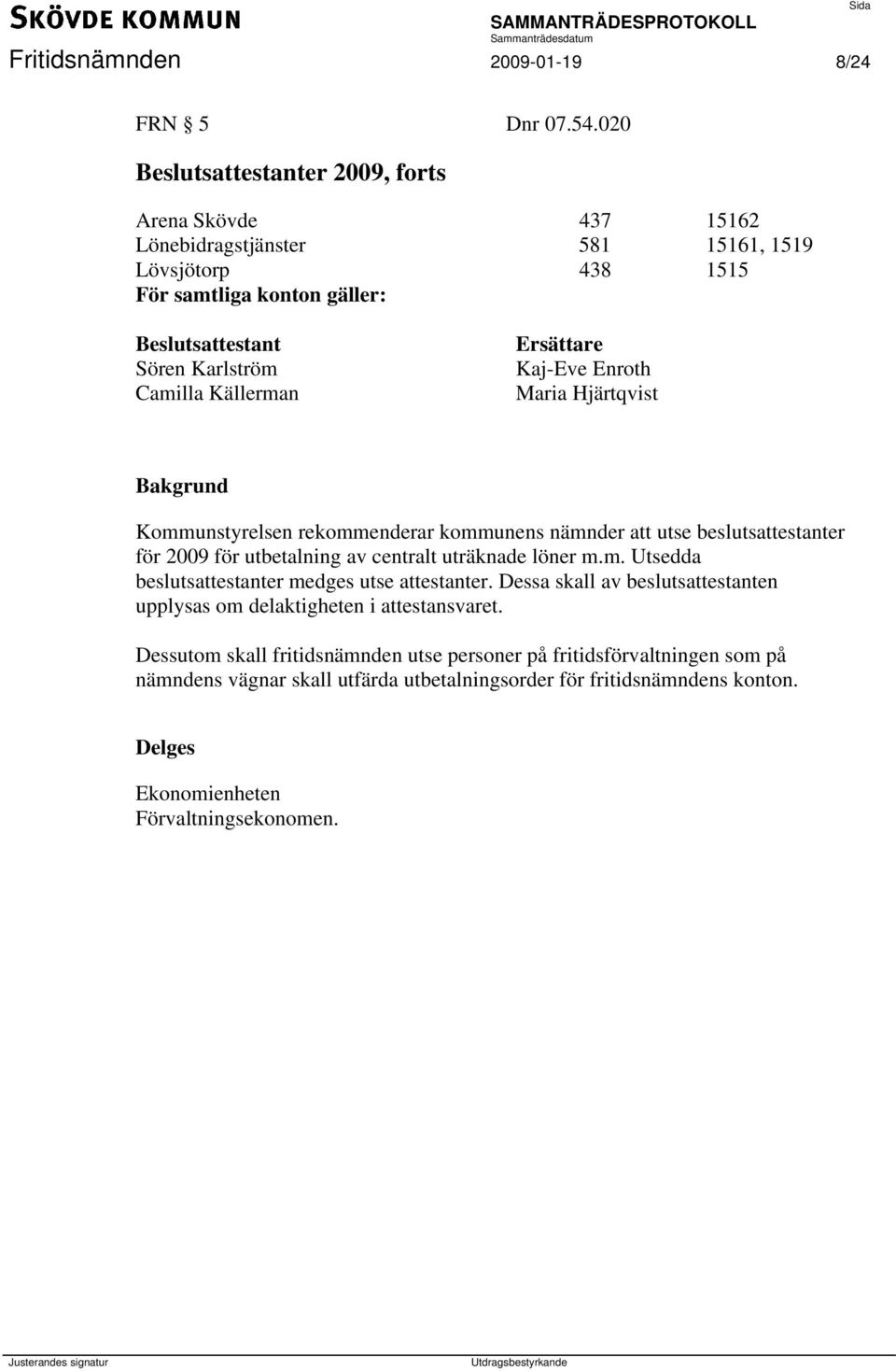 Ersättare Kaj-Eve Enroth Maria Hjärtqvist Kommunstyrelsen rekommenderar kommunens nämnder att utse beslutsattestanter för 2009 för utbetalning av centralt uträknade löner m.m. Utsedda beslutsattestanter medges utse attestanter.