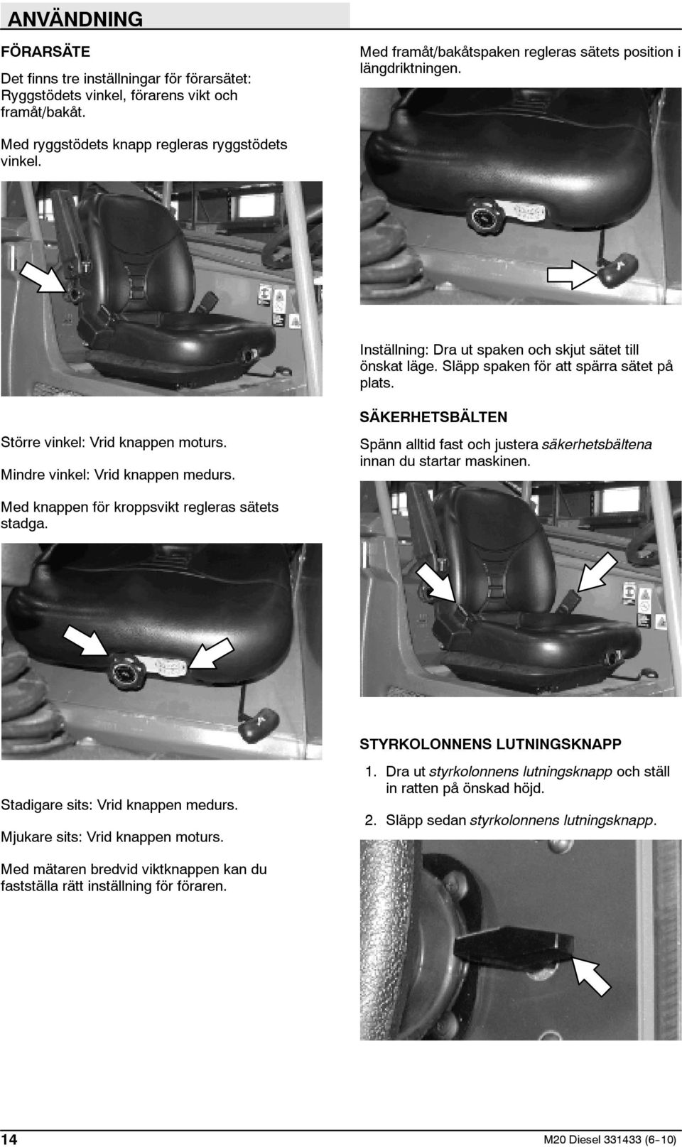 Mindre vinkel: Vrid knappen medurs. SÄKERHETSBÄLTEN Spänn alltid fast och justera säkerhetsbältena innan du startar maskinen. Med knappen för kroppsvikt regleras sätets stadga.