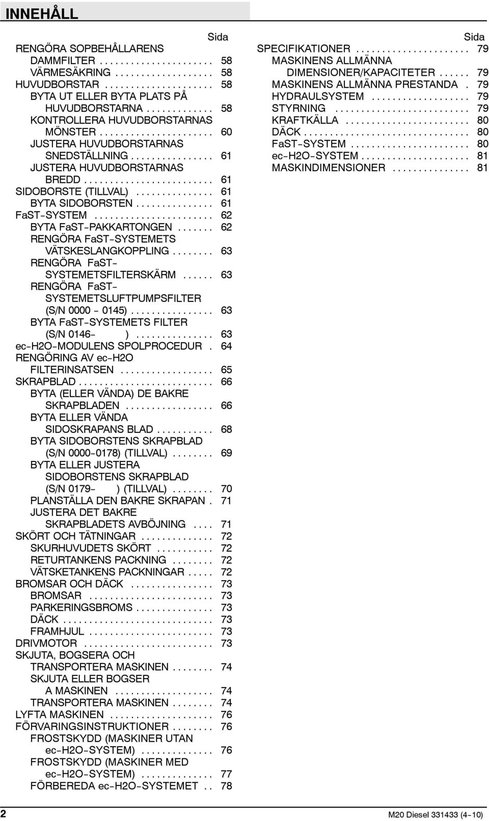 .. 62 RENGÖRA FaST--SYSTEMETS VÄTSKESLANGKOPPLING... 63 RENGÖRA FaST-- SYSTEMETSFILTERSKÄRM... 63 RENGÖRA FaST-- SYSTEMETSLUFTPUMPSFILTER (S/N 0000 -- 0145).