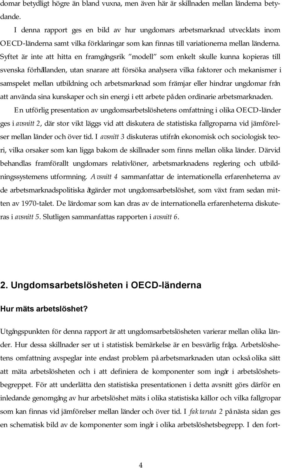 Syftet är inte att hitta en framgångsrik modell som enkelt skulle kunna kopieras till svenska förhållanden, utan snarare att försöka analysera vilka faktorer och mekanismer i samspelet mellan