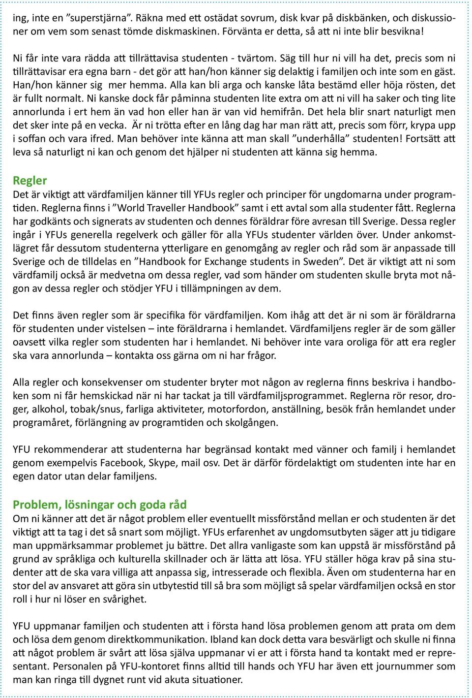 Säg till hur ni vill ha det, precis som ni tillrättavisar era egna barn - det gör att han/hon känner sig delaktig i familjen och inte som en gäst. Han/hon känner sig mer hemma.