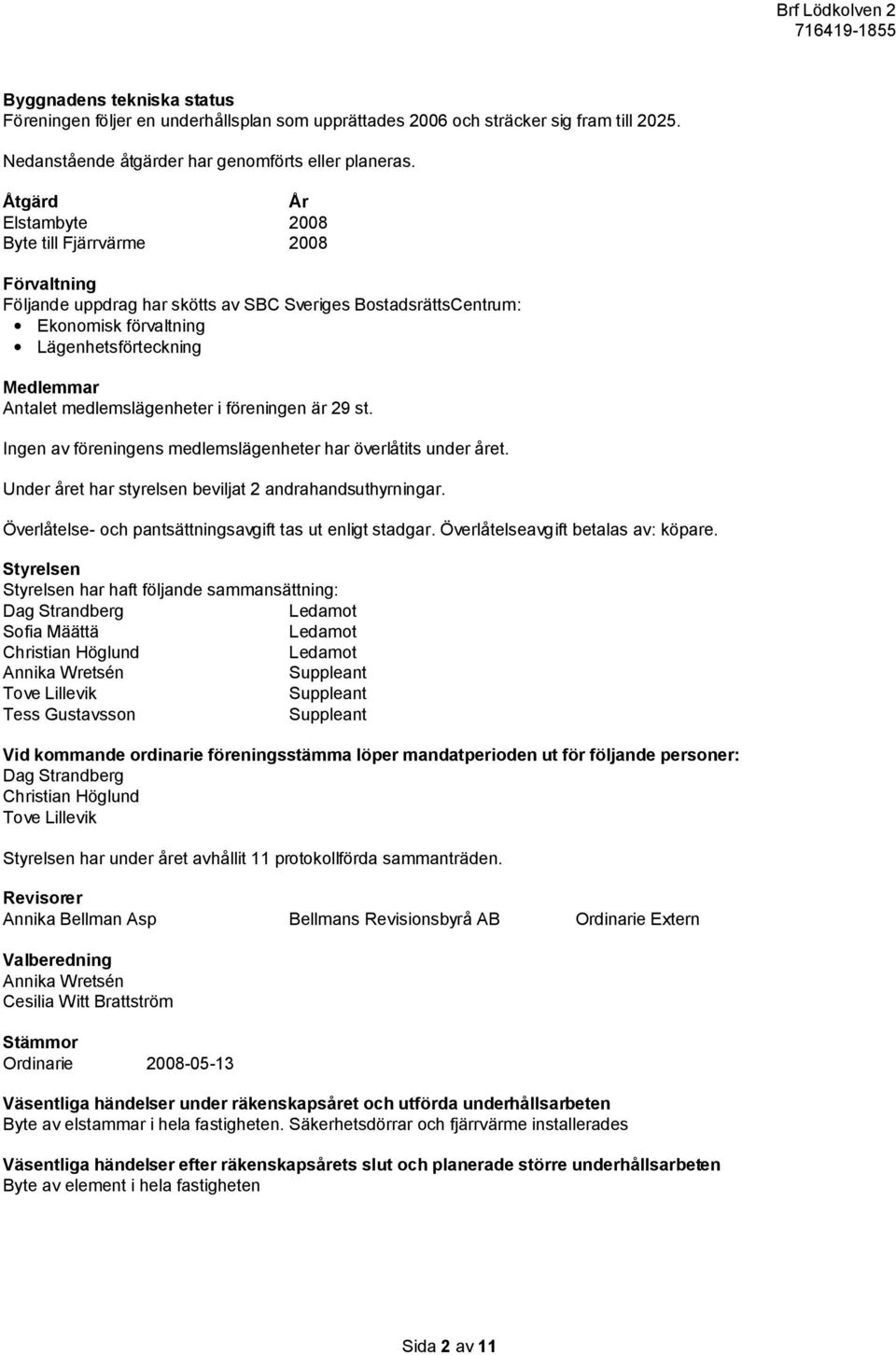 medlemslägenheter i föreningen är 29 st. Ingen av föreningens medlemslägenheter har överlåtits under året. Under året har styrelsen beviljat 2 andrahandsuthyrningar.