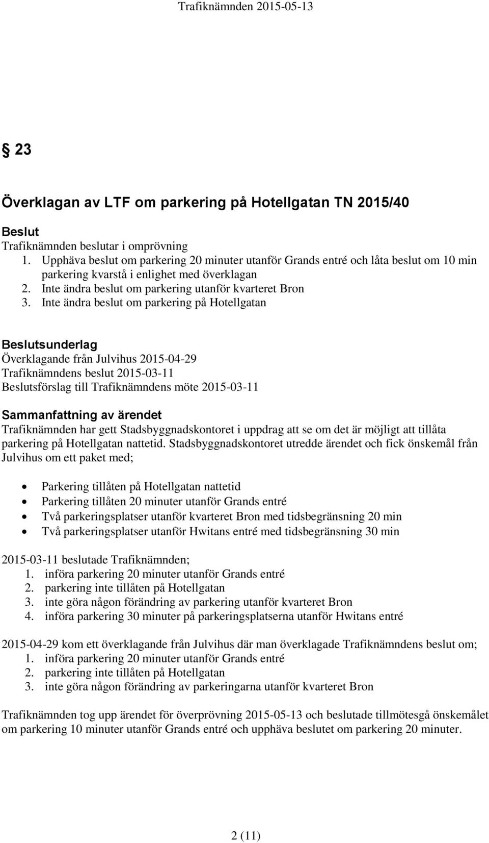 Inte ändra beslut om parkering på Hotellgatan Beslutsunderlag Överklagande från Julvihus 2015-04-29 Trafiknämndens beslut 2015-03-11 Beslutsförslag till Trafiknämndens möte 2015-03-11 Sammanfattning