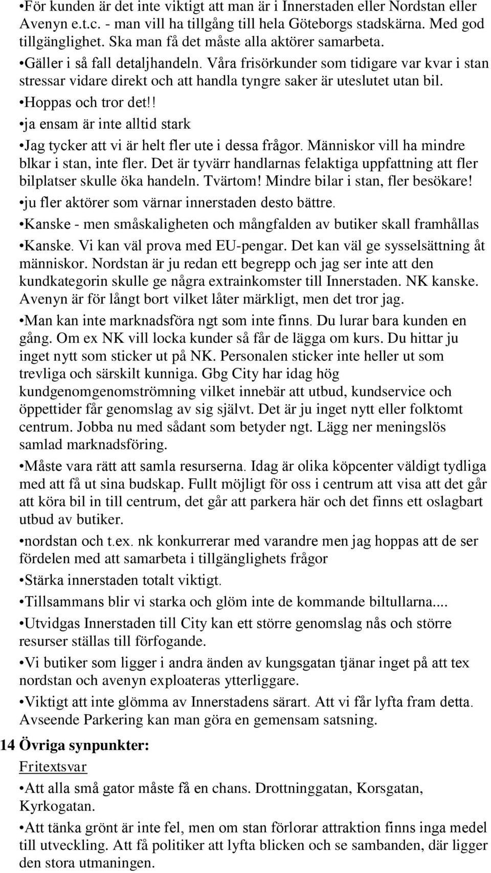 Hoppas och tror det!! ja ensam är inte alltid stark Jag tycker att vi är helt fler ute i dessa frågor. Människor vill ha mindre blkar i stan, inte fler.