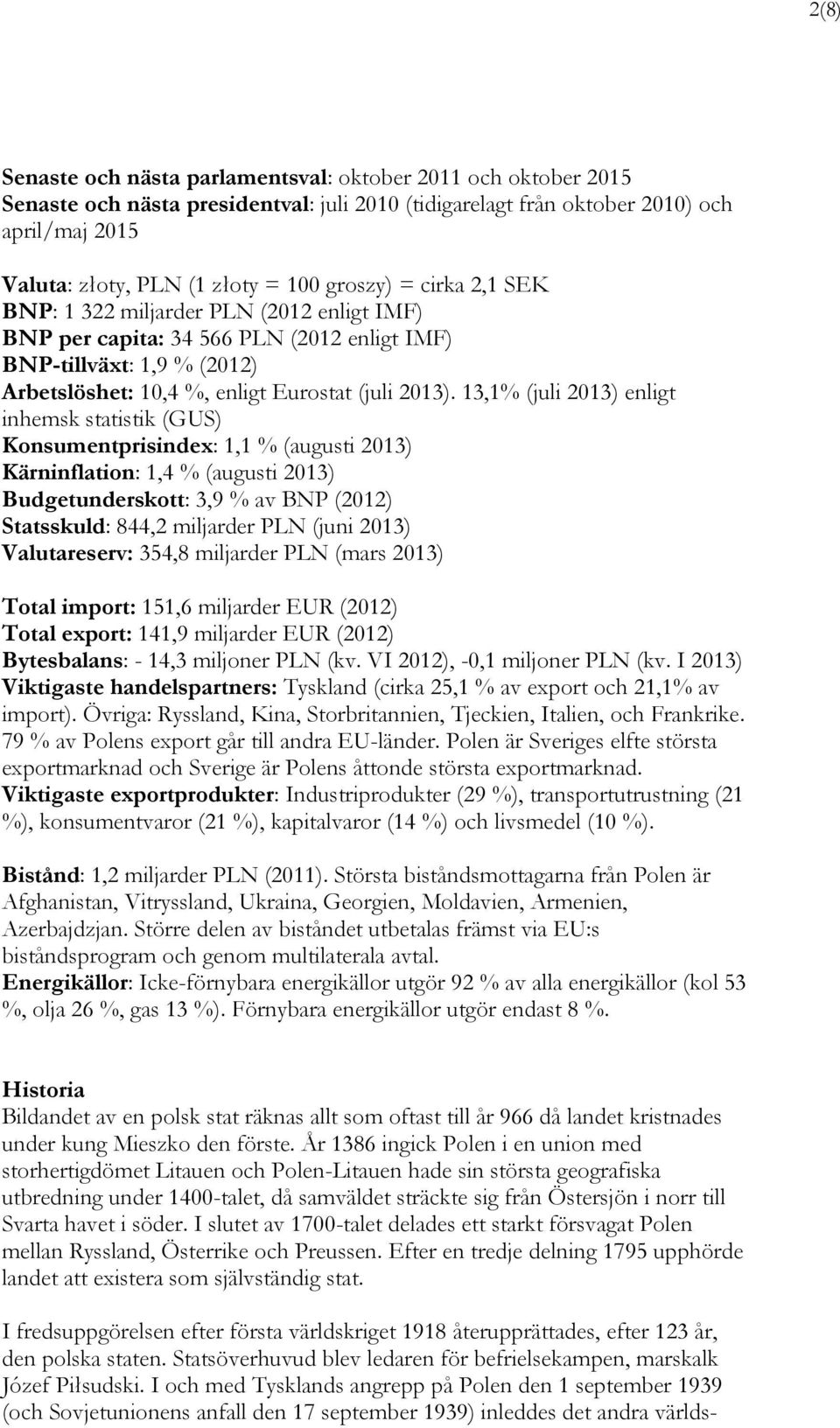 13,1% (juli 2013) enligt inhemsk statistik (GUS) Konsumentprisindex: 1,1 % (augusti 2013) Kärninflation: 1,4 % (augusti 2013) Budgetunderskott: 3,9 % av BNP (2012) Statsskuld: 844,2 miljarder PLN