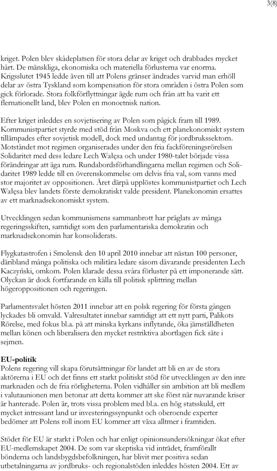 Stora folkförflyttningar ägde rum och från att ha varit ett flernationellt land, blev Polen en monoetnisk nation. Efter kriget inleddes en sovjetisering av Polen som pågick fram till 1989.