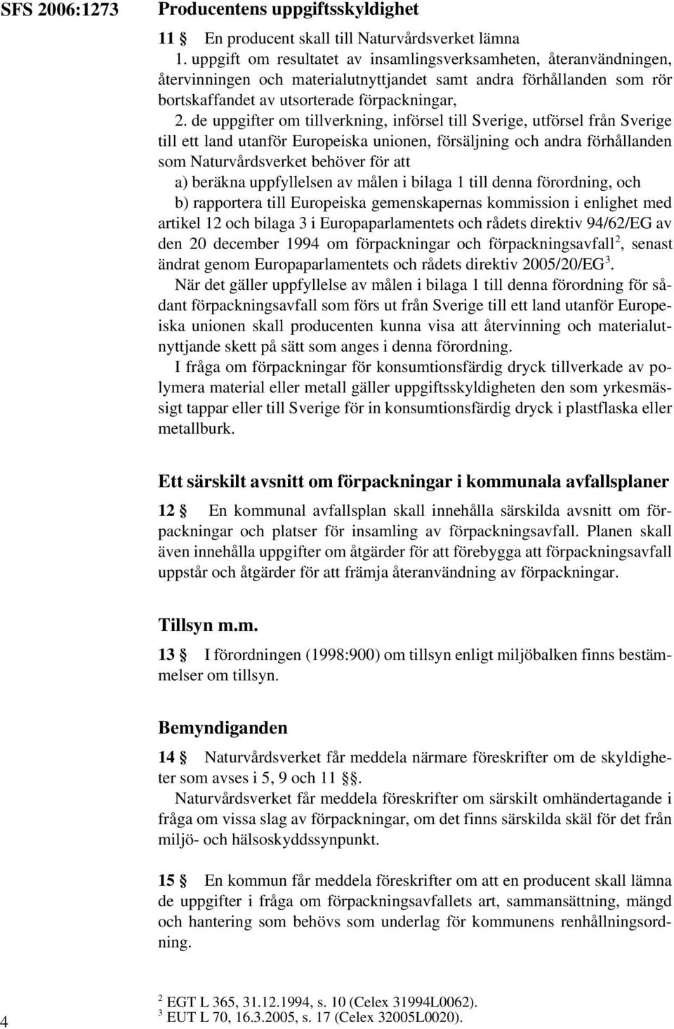 de uppgifter om tillverkning, införsel till Sverige, utförsel från Sverige till ett land utanför Europeiska unionen, försäljning och andra förhållanden som Naturvårdsverket behöver för att a) beräkna