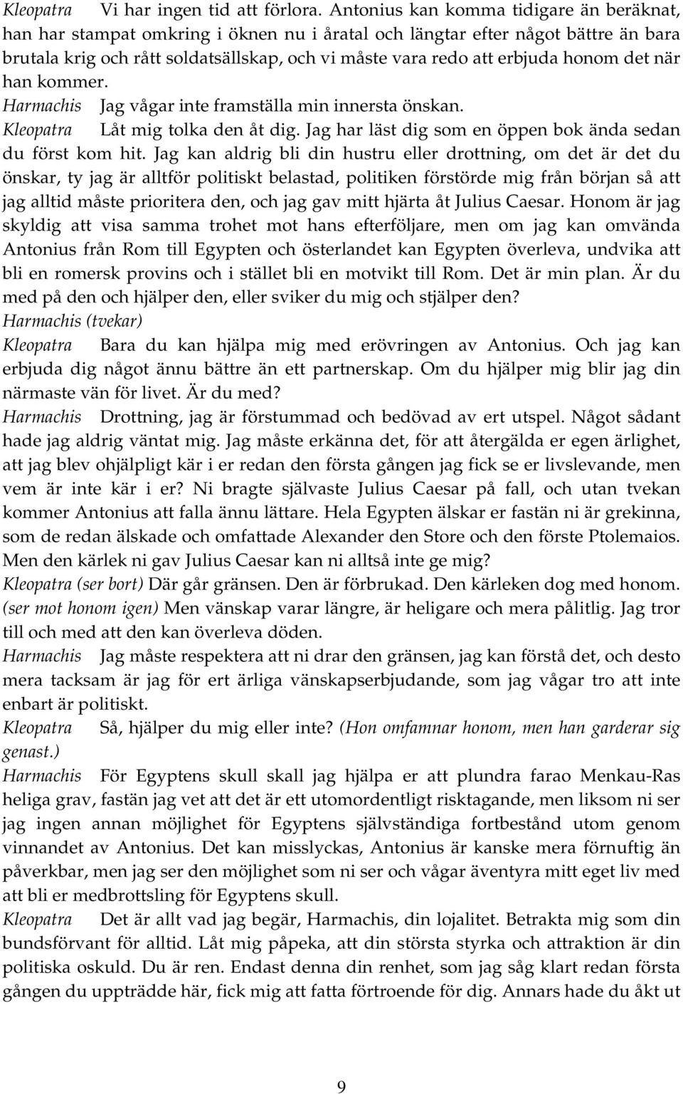 honom det när han kommer. Harmachis Jag vågar inte framställa min innersta önskan. Kleopatra Låt mig tolka den åt dig. Jag har läst dig som en öppen bok ända sedan du först kom hit.