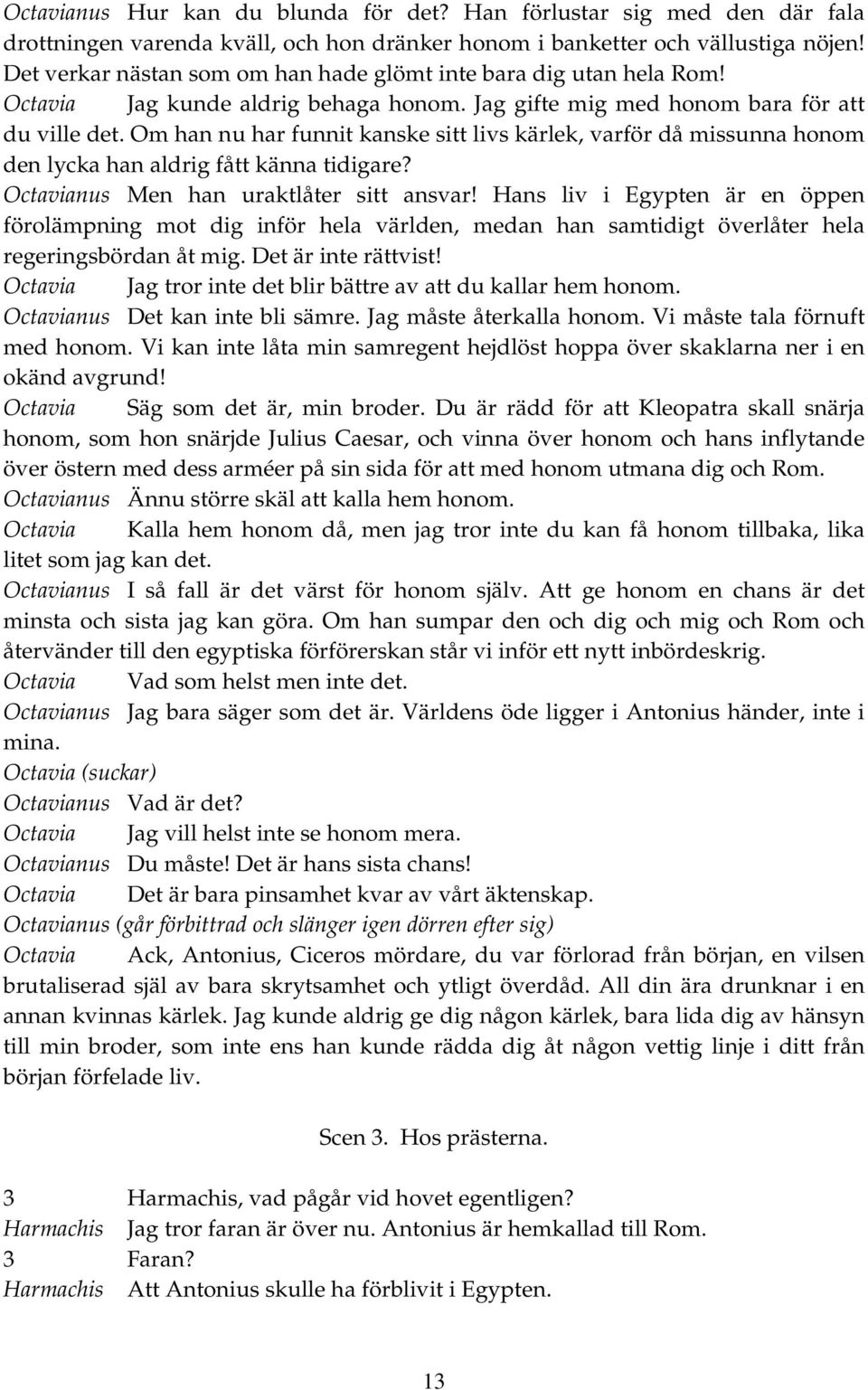 Om han nu har funnit kanske sitt livs kärlek, varför då missunna honom den lycka han aldrig fått känna tidigare? Octavianus Men han uraktlåter sitt ansvar!