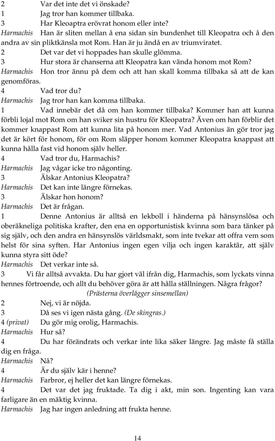 3 Hur stora är chanserna att Kleopatra kan vända honom mot Rom? Harmachis Hon tror ännu på dem och att han skall komma tillbaka så att de kan genomföras. 4 Vad tror du?