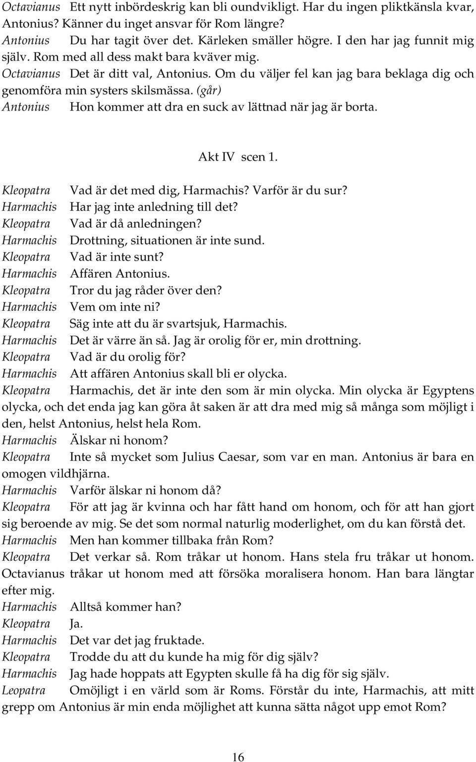 (går) Antonius Hon kommer att dra en suck av lättnad när jag är borta. Akt IV scen 1. Kleopatra Vad är det med dig, Harmachis? Varför är du sur? Harmachis Har jag inte anledning till det?