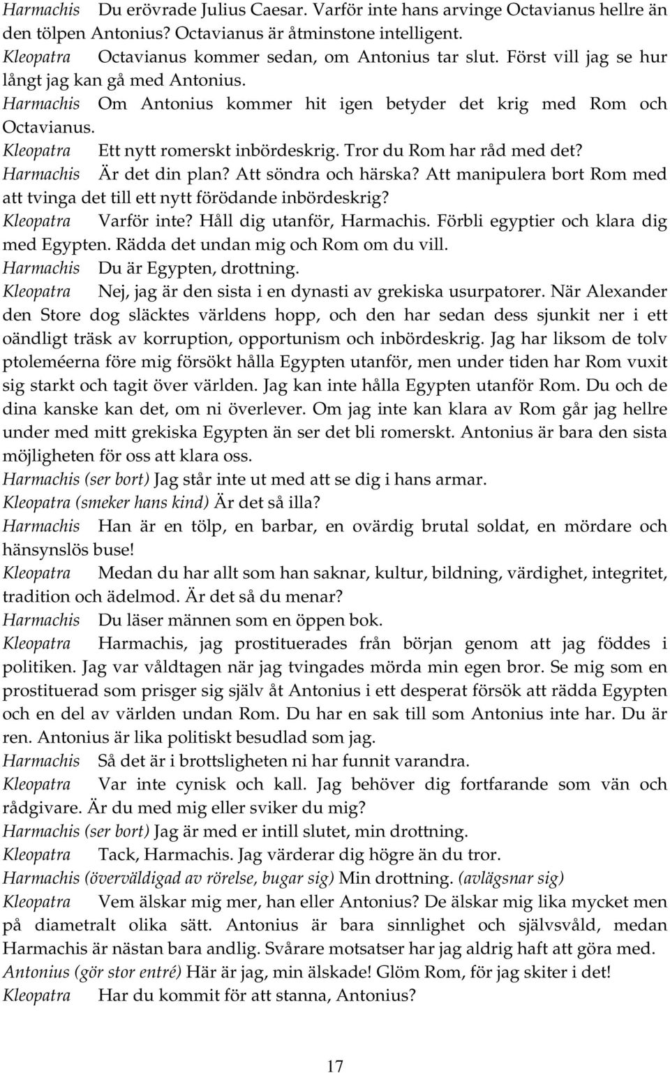 Tror du Rom har råd med det? Harmachis Är det din plan? Att söndra och härska? Att manipulera bort Rom med att tvinga det till ett nytt förödande inbördeskrig? Kleopatra Varför inte?